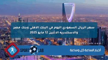سعر الريال السعودي اليوم في البنك الأهلي وبنك مصر والإسكندرية الاثنين 12 مايو 2025